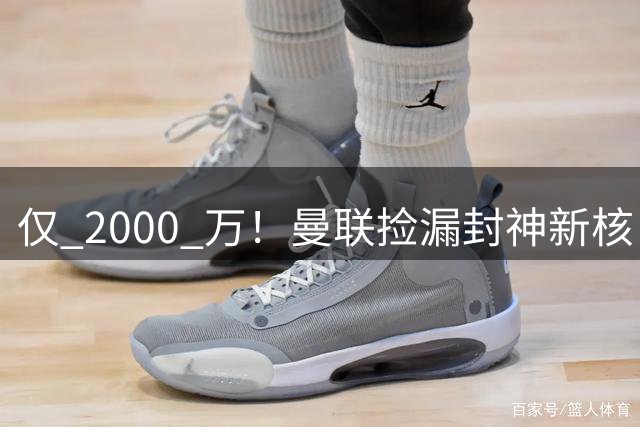 仅 2000 万！曼联捡漏封神新核！17 岁天才数据碾压红魔核心
