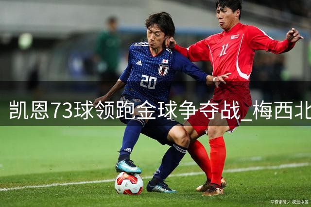凯恩73球领跑金球争夺战 梅西北美征战致赔率暴跌