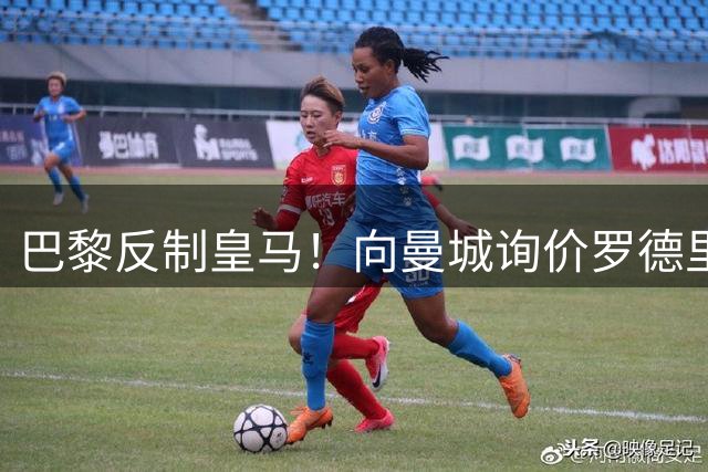 巴黎反制皇马！向曼城询价罗德里 掏8000万欧截胡？