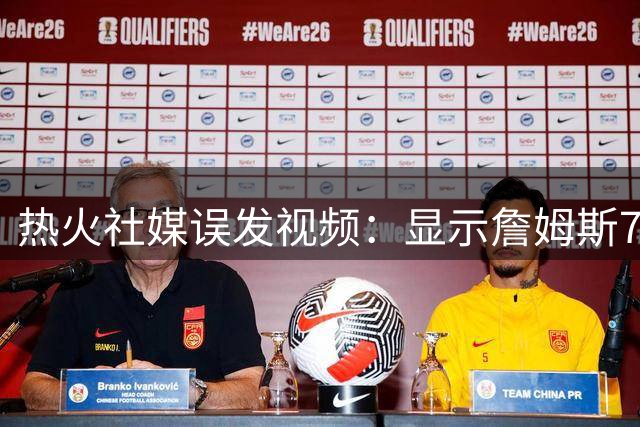 热火社媒误发视频：显示詹姆斯7月27日回归发布会，球队：系意外
