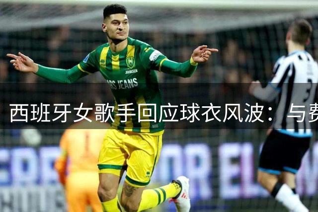 西班牙女歌手回应球衣风波：与费兰·托雷斯仅是普通同台互动