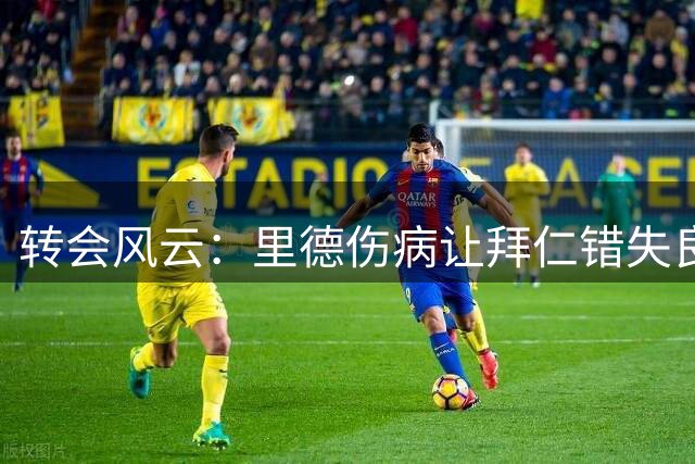 转会风云：里德伤病让拜仁错失良机