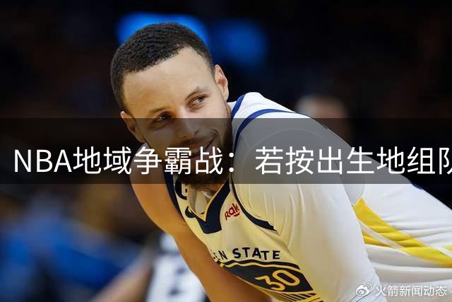 NBA地域争霸战：若按出生地组队，哪州豪强能问鼎总冠军？