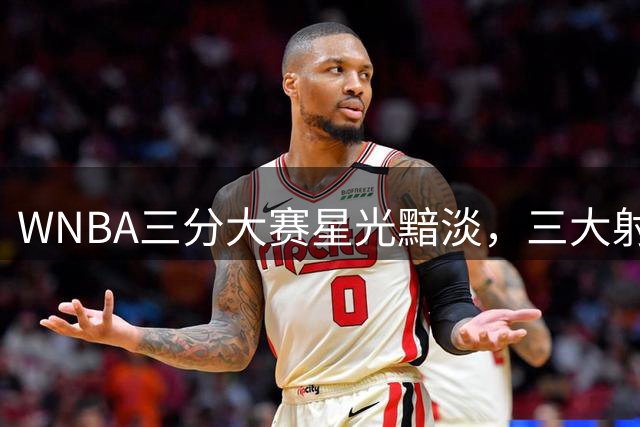 WNBA三分大赛星光黯淡，三大射手集体缺席引热议